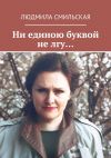 Книга Ни единою буквой не лгу… автора Людмила Смильская