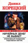 Книга Ничейных денег не бывает: Оперативный псевдоним. Подставная фигура автора Данил Корецкий