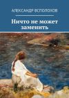 Книга Ничто не может заменить автора Александр Всполохов