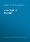 Книга Никогда не забуду автора Людмила Петрушевская