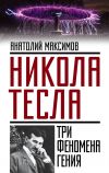 Книга Никола Тесла. Три феномена гения автора Анатолий Максимов