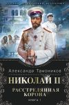 Книга Николай II. Расстрелянная корона. Книга 1 автора Александр Тамоников