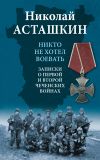 Книга Никто не хотел воевать. Записки о первой и второй чеченских войнах автора Николай Асташкин