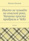 Книга Никто не плывёт по опасной реке, Чапаева просто прибрали в ЧеКе. Поэзия автора Михаил Буканов