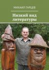 Книга Низкий вид литературы автора Михаил Гарцев