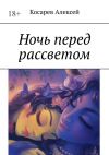 Книга Ночь перед рассветом автора Алексей Косарев