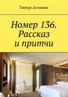 Книга Номер 136. Рассказ и притчи автора Тимур Ахтамов