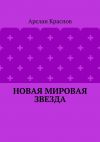 Книга Новая мировая звезда автора Арслан Краснов