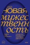 Книга Новая мужественность. Откровенный разговор о силе и уязвимости, сексе и браке, работе и жизни автора Джастин Бальдони