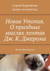 Книга Новая Утопия. О праздных мыслях лентяя Дж. К. Джерома. Философия Жизни автора Сергей Карнейчик