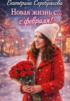 Книга Новая жизнь с... февраля! автора Екатерина Серебрякова