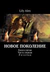 Книга Новое Поколение. Книга пятая. Часть первая. Розочка автора Lily Alex