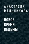 Книга Новое время ведьмы автора Анастасия Мельникова