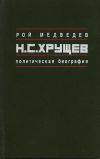 Книга Н.С. Хрущёв: Политическая биография автора Рой Медведев