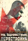 Книга Ну, здравствуй, перестройка! автора Дмитрий Иванов