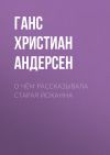 Книга О чём рассказывала старая Йоханна автора Ганс Христиан Андерсен