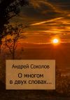 Книга О многом в двух словах… автора Андрей Соколов