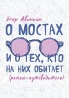 Книга О мостах и о тех, кто на них обитает. Роман-путеводитель автора Егор Авинкин