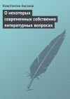 Книга О некоторых современных собственно литературных вопросах автора Константин Аксаков
