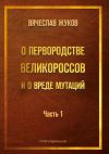 Книга О первородстве великороссов и о вреде мутаций. Часть 1 автора Вячеслав Жуков