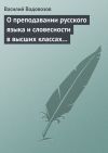 Книга О преподавании русского языка и словесности в высших классах гимназии автора Вера Рубе