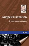Книга О советском солдате автора Андрей Платонов