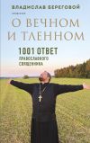 Книга О вечном и тленном. 1001 ответ православного священника автора Владислав Береговой