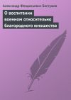 Книга О воспитании военном относительно благородного юношества автора Александр Бестужев