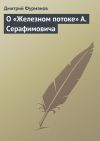 Книга О «Железном потоке» А. Серафимовича автора Дмитрий Фурманов