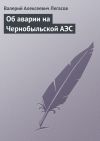 Книга Об аварии на Чернобыльской АЭС автора Валерий Легасов