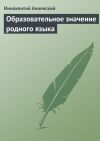 Книга Образовательное значение родного языка автора Иннокентий Анненский
