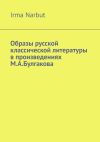 Книга Образы русской классической литературы в произведениях М. А. Булгакова автора Irma Narbut