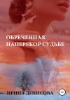 Книга Обреченная. Наперекор судьбе автора Ирина Денисова