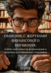 Книга Общение с жертвами финансового внушения: учебно-методические рекомендации и практикум для банковских сотрудников автора Ольга Медяник