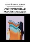 Книга Общественная коммуникация автора Андрей Дмитровский