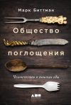 Книга Общество поглощения. Человечество в поисках еды автора Марк Биттман