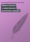 Книга Общие понятия о нравственном воспитании граждан автора Александр Бестужев