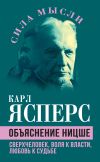 Книга Объяснение Ницше. Сверхчеловек, воля к власти, любовь к судьбе автора Карл Ясперс