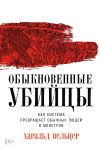 Книга Обыкновенные убийцы: Как система превращает обычных людей в монстров автора Харальд Вельцер