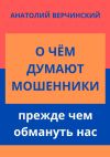 Книга О чём думают мошенники, прежде чем обмануть нас автора Анатолий Верчинский