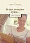 Книга О чем говорит душа… Сборник стихов автора Юлия Костина