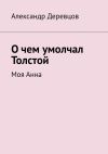 Книга О чем умолчал Толстой. Моя Анна автора Александр Деревцов