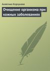 Книга Очищение организма при кожных заболеваниях автора Алевтина Корзунова