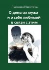 Книга О деньгах мужа и о себе любимой в связи с этим автора Людмила Никитина
