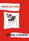 Книга Одежда для собак. Шитье и вязание автора Илья Мельников