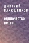 Книга Одиночество вместе автора Дмитрий Варюшенков