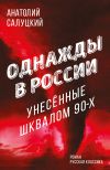 Книга Однажды в России. Унесенные шквалом 90-х автора Анатолий Салуцкий