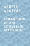 Книга Одноклассники. Истории, которые были, или могли быть автора Андрей Алфёров