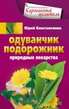 Книга Одуванчик, подорожник. Природные лекарства автора Юрий Константинов