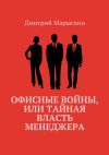 Книга Офисные войны, или Тайная власть менеджера автора Дмитрий Марыскин